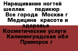 Наращивание ногтей 1000,шеллак 700,педикюр 600 - Все города, Москва г. Медицина, красота и здоровье » Косметические услуги   . Калининградская обл.,Приморск г.